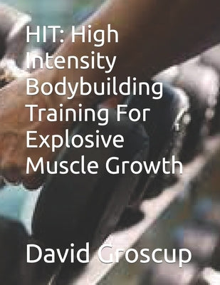 Hit: High Intensity Bodybuilding Training For Explosive Muscle Growth by Groscup, David