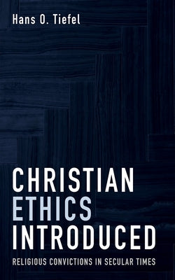 Christian Ethics Introduced: Religious Convictions in Secular Times by Tiefel, Hans O.