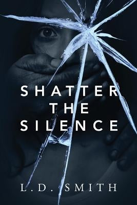 Shatter the Silence by Smith, L. D.