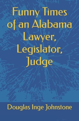 Funny Times of an Alabama Lawyer, Legislator, Judge by Johnstone, Douglas Inge