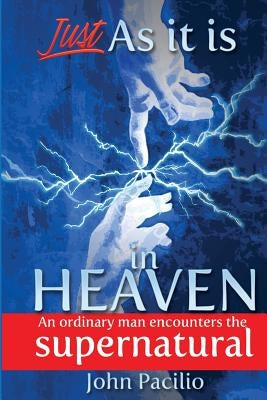 Just As It Is In Heaven: An Ordinary Man Encounters the Supernatural by Pacilio, John