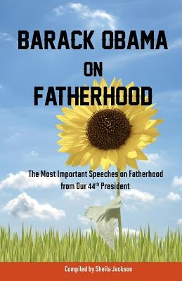 Barack Obama on Fatherhood: The Most Important Speeches on Fatherhood from Our 44th President by Jackson, Sheila