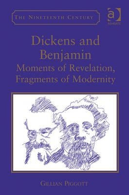 Dickens and Benjamin: Moments of Revelation, Fragments of Modernity by Piggott, Gillian