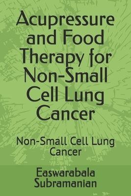 Acupressure and Food Therapy for Non-Small Cell Lung Cancer: Non-Small Cell Lung Cancer by Subramanian, Easwarabala