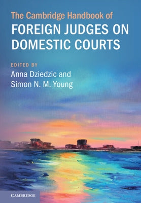 The Cambridge Handbook of Foreign Judges on Domestic Courts by Dziedzic, Anna