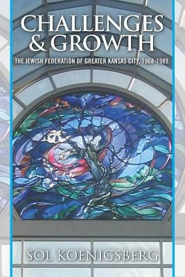 Challenges and Growth: The Jewish Federation of Greater Kansas City. 1969-1989.: A Memoir by Koenigsberg, Sol