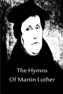The Hymns Of Martin Luther by Luther, Martin