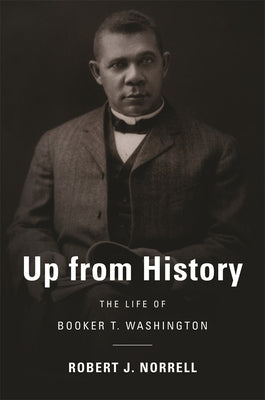 Up from History: The Life of Booker T. Washington by Norrell, Robert J.