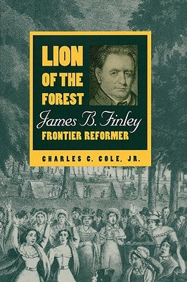 Lion of the Forest: James B. Finley, Frontier Reformer by Cole, Charles C.