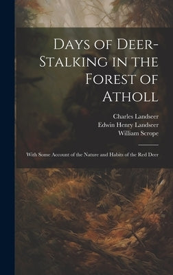 Days of Deer-stalking in the Forest of Atholl: With Some Account of the Nature and Habits of the red Deer by Scrope, William