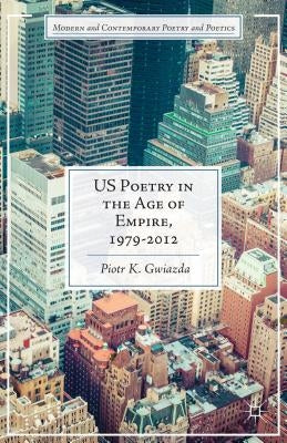 Us Poetry in the Age of Empire, 1979-2012 by Gwiazda, P.