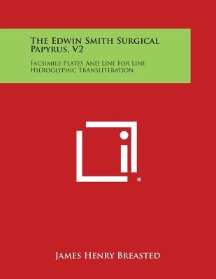 The Edwin Smith Surgical Papyrus, V2: Facsimile Plates and Line for Line Hieroglyphic Transliteration by Breasted, James Henry