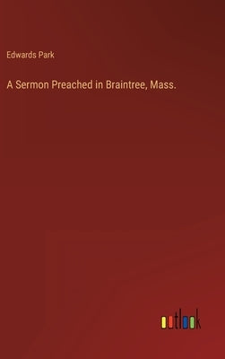 A Sermon Preached in Braintree, Mass. by Park, Edwards