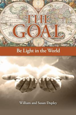 The Goal: Be Light in the World by Dupley, William