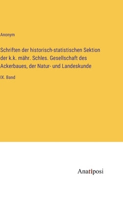Schriften der historisch-statistischen Sektion der k.k. mähr. Schles. Gesellschaft des Ackerbaues, der Natur- und Landeskunde: IX. Band by Anonym