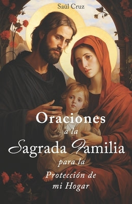 Oraciones a la Sagrada Familia para la Protección de mi Hogar by Cruz, SaÃºl