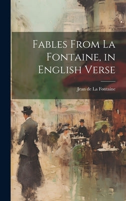 Fables From La Fontaine, in English Verse by La Fontaine, Jean de