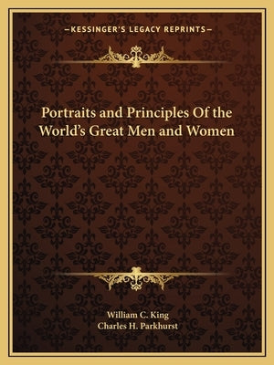 Portraits and Principles Of the World's Great Men and Women by King, William C.