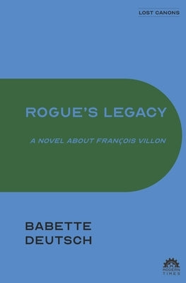 Rogue's Legacy: A Novel About François Villon by Deutsch, Babette