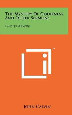 The Mystery Of Godliness And Other Sermons: Calvin's Sermons by Calvin, John