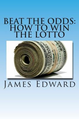 Beat The Odds: How To Win The Lotto by Edward, James