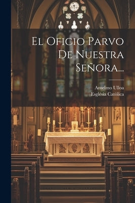 El Oficio Parvo De Nuestra Señora... by Ulloa, Anselmo