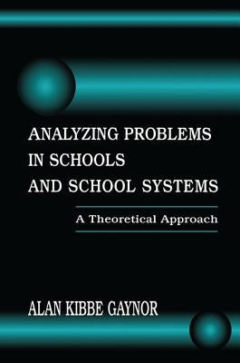 Analyzing Problems in Schools and School Systems: A Theoretical Approach by Gaynor, Alan K.