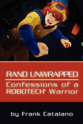 Rand Unwrapped - Confessions of a Robotech Warrior by Catalano, Frank