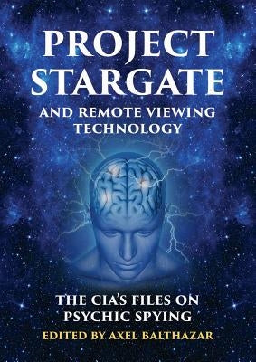 Project Stargate and Remote Viewing Technology: The Cia's Files on Psychic Spying by Balthazar, Axel