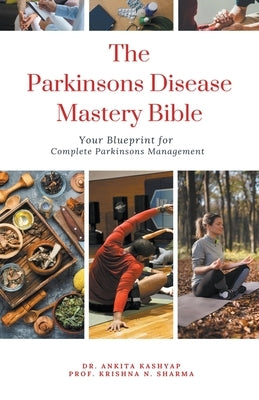 The Parkinsons Disease Mastery Bible: Your Blueprint for Complete Parkinsons Disease Management by Kashyap, Ankita