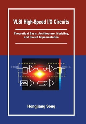 VLSI High-Speed I/O Circuits: Theoretical Basis, Architecture, Modeling and Circuit Implementation by Song, Hongjiang