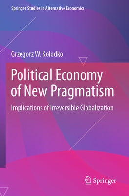 Political Economy of New Pragmatism: Implications of Irreversible Globalization by Kolodko, Grzegorz W.