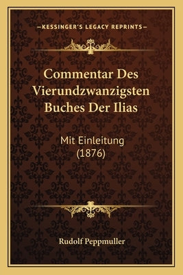 Commentar Des Vierundzwanzigsten Buches Der Ilias: Mit Einleitung (1876) by Peppmuller, Rudolf