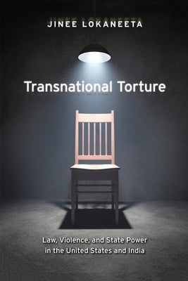 Transnational Torture: Law, Violence, and State Power in the United States and India by Lokaneeta, Jinee