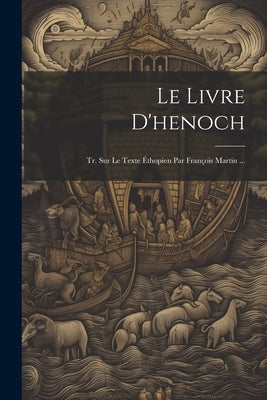 Le Livre D'henoch: Tr. Sur Le Texte Éthopien Par François Martin ... by Anonymous
