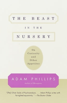 The Beast in the Nursery: On Curiosity and Other Appetites by Phillips, Adam
