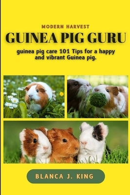 Guinea pig Guru: Guinea pig guru care 101 tips for a happy and vibrant guinea pig by King, Blanca J.