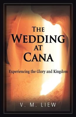 The Wedding at Cana: Experiencing the Glory and Kingdom by Liew, V. M.