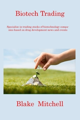 Biotech Trading: Specialize in trading stocks of biotechnology companies based on drug development news and events by Mitchell, Blake