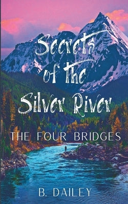 Secrets of the Silver River: The Four Bridges by Dailey, B.