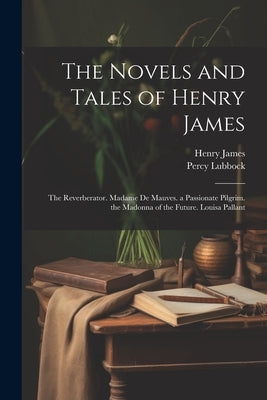 The Novels and Tales of Henry James: The Reverberator. Madame De Mauves. a Passionate Pilgrim. the Madonna of the Future. Louisa Pallant by James, Henry