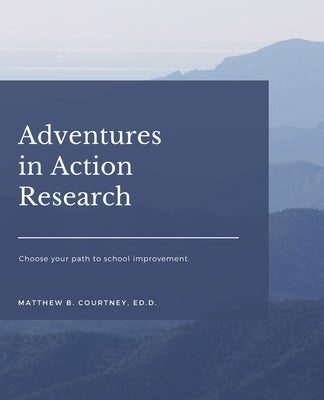 Adventures in Action Research by Courtney Ed D., Matthew B.
