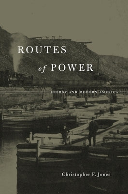 Routes of Power: Energy and Modern America by Jones, Christopher F.