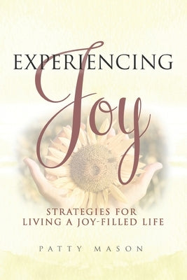 Experiencing Joy: Strategies for Living a Joy Filled Life by Mason, Patty