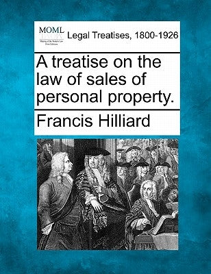 A Treatise on the Law of Sales of Personal Property. by Hilliard, Francis