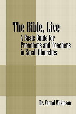 The Bible, Live: A Basic Guide for Preachers and Teachers in Small Churches by Wilkinson, Vernal