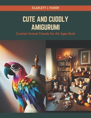 Cute and Cuddly Amigurumi: Crochet Animal Friends for All Ages Book by Fisher, Scarlett L.