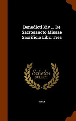 Benedicti Xiv ... De Sacrosancto Missae Sacrificio Libri Tres by Benet
