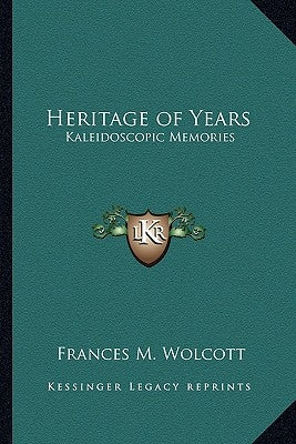 Heritage of Years: Kaleidoscopic Memories by Wolcott, Frances M.