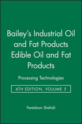 Bailey's Industrial Oil and Fat Products, Edible Oil and Fat Products: Processing Technologies by Shahidi, Fereidoon